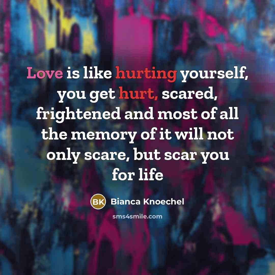 “Love is like hurting yourself, you get hurt, scared, frightened…” quote by Bianca Knoechel