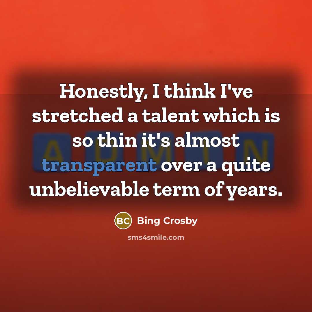 “Honestly, I think I`ve stretched a talent which is so…” quote by Bing Crosby