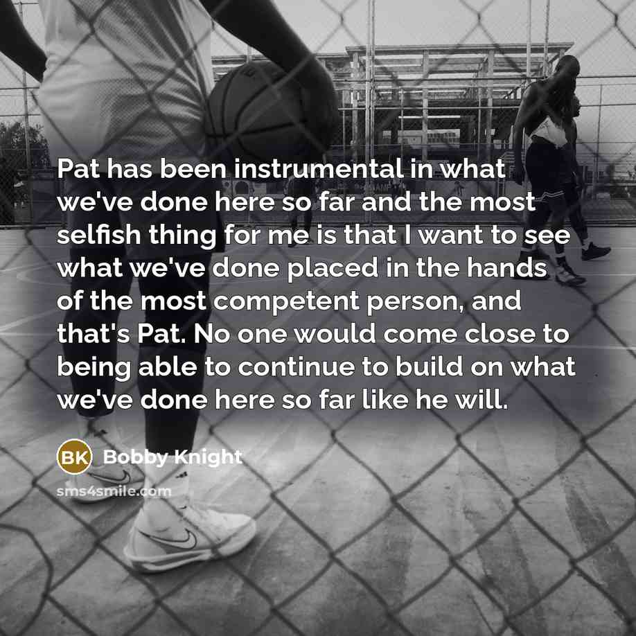 “Pat has been instrumental in what we've done here so…” quote by Bobby Knight