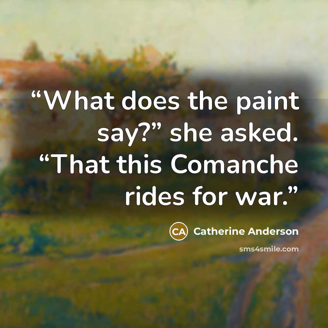 “What does the paint say?” she asked. “That this Comanche rides for war.” quote by Catherine Anderson