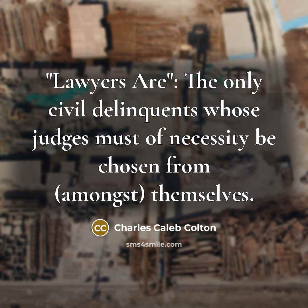 “"Lawyers Are": The only civil delinquents whose judges must of…” quote by Charles Caleb Colton