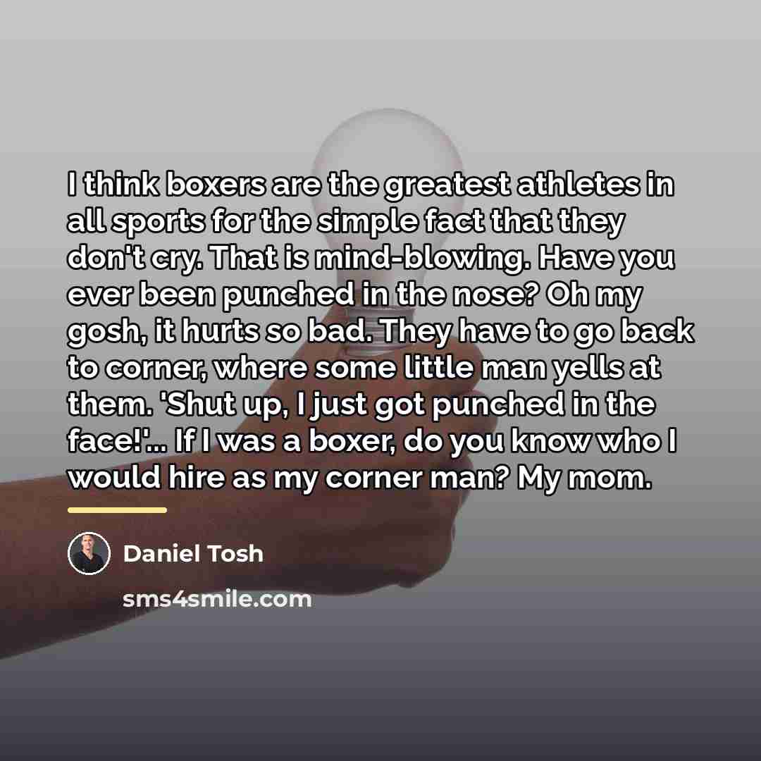 “I think boxers are the greatest athletes in all sports…” quote by Daniel Tosh