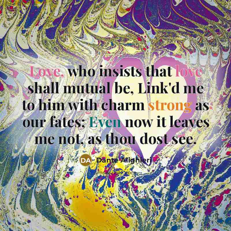 “Love, who insists that love shall mutual be, Link'd me…” quote by Dante Alighieri
