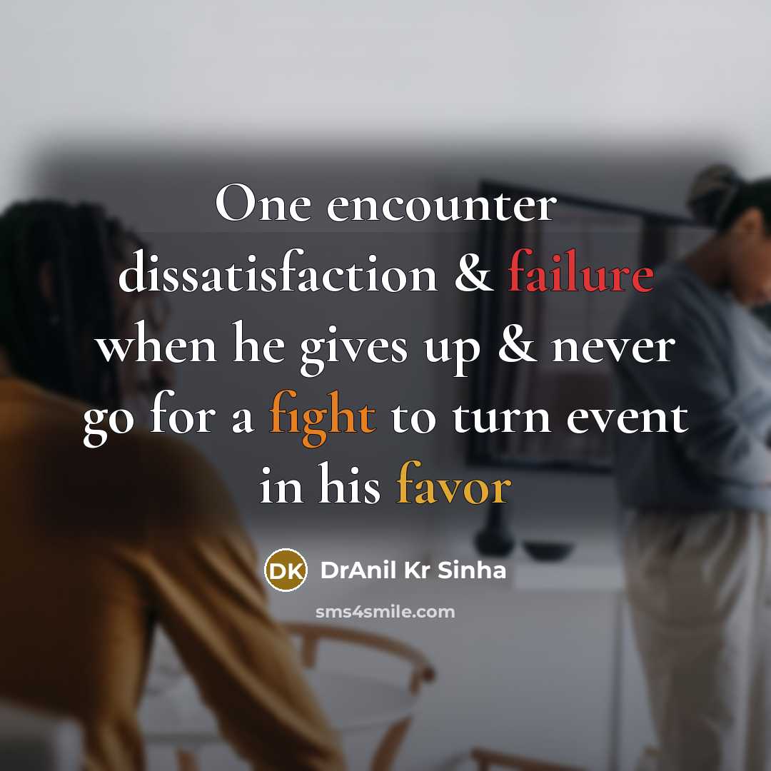 “One encounter dissatisfaction & failure when he gives up & never go for a fight to turn event in his favor” quote by DrAnil Kr Sinha