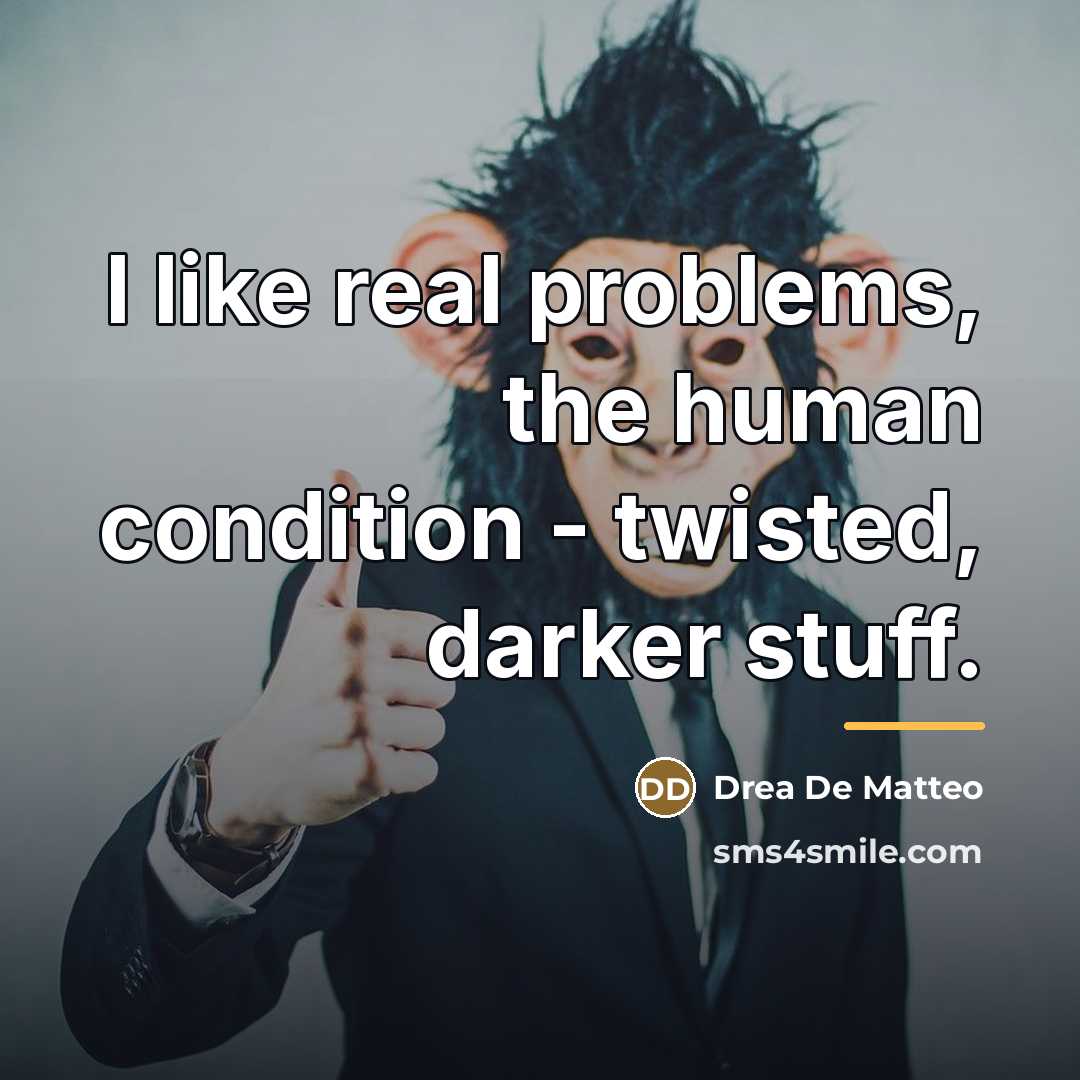 “I like real problems, the human condition - twisted, darker…” quote by Drea De Matteo