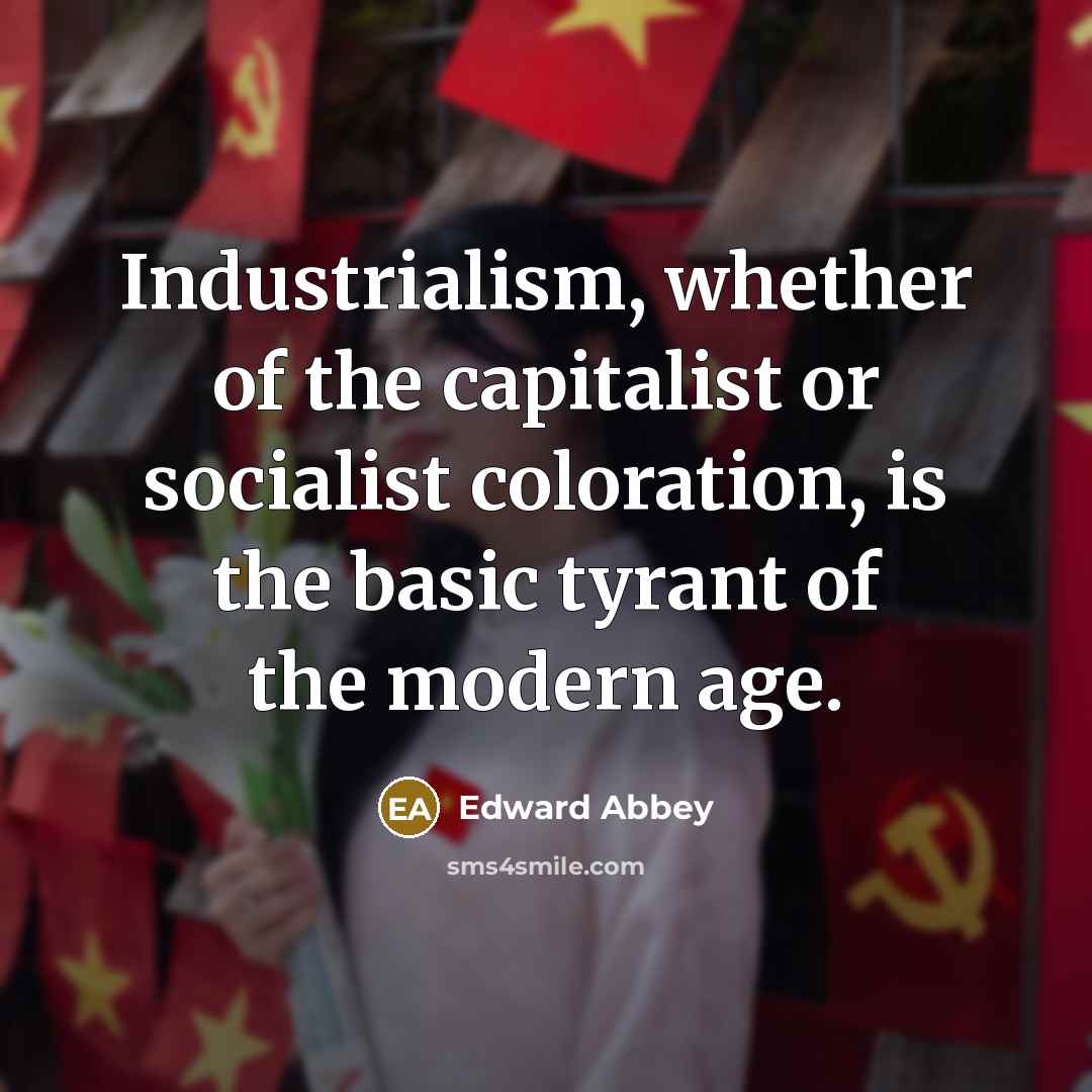 “Industrialism, whether of the capitalist or socialist coloration, is the…” quote by Edward Abbey
