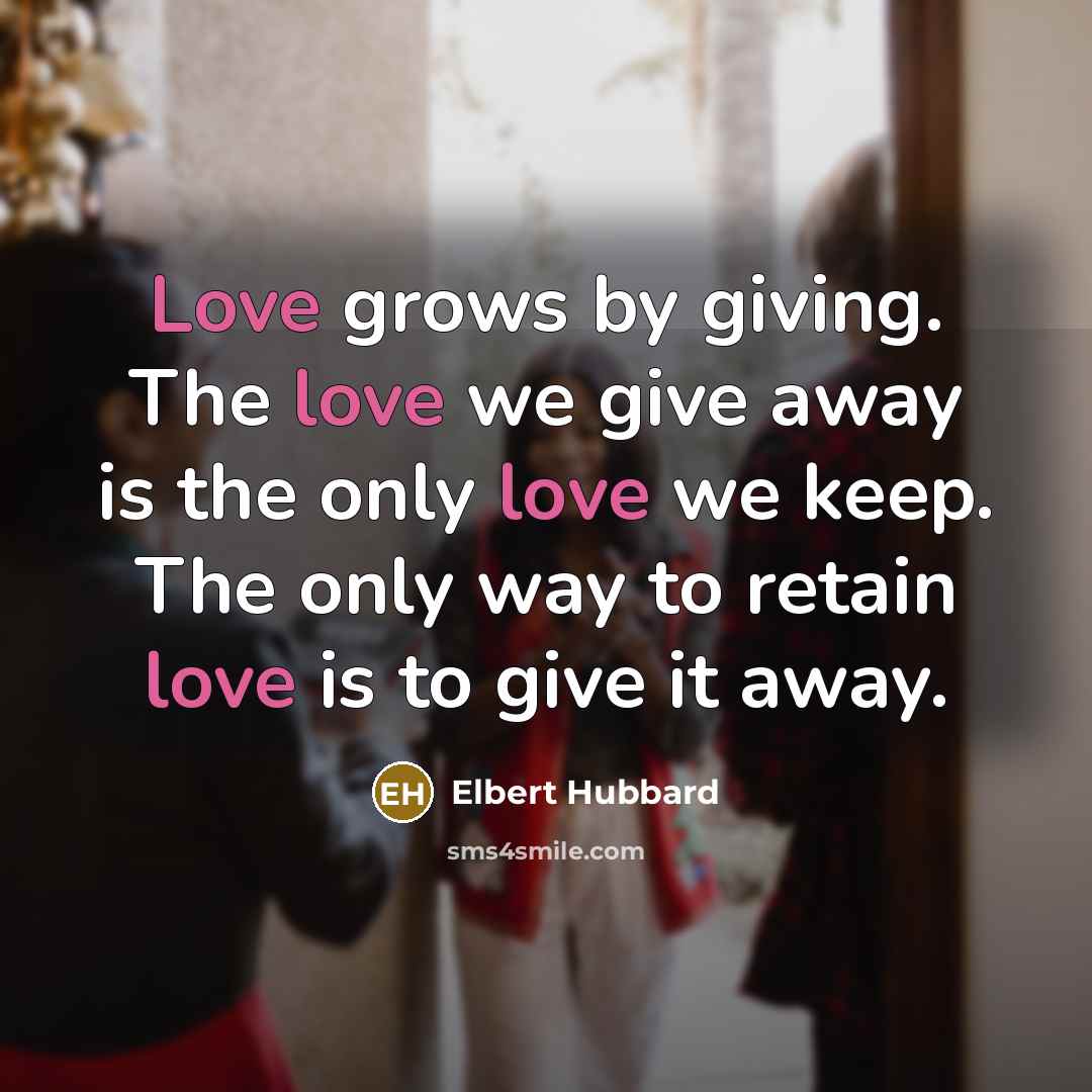“Love grows by giving. The love we give away is…” quote by Elbert Hubbard