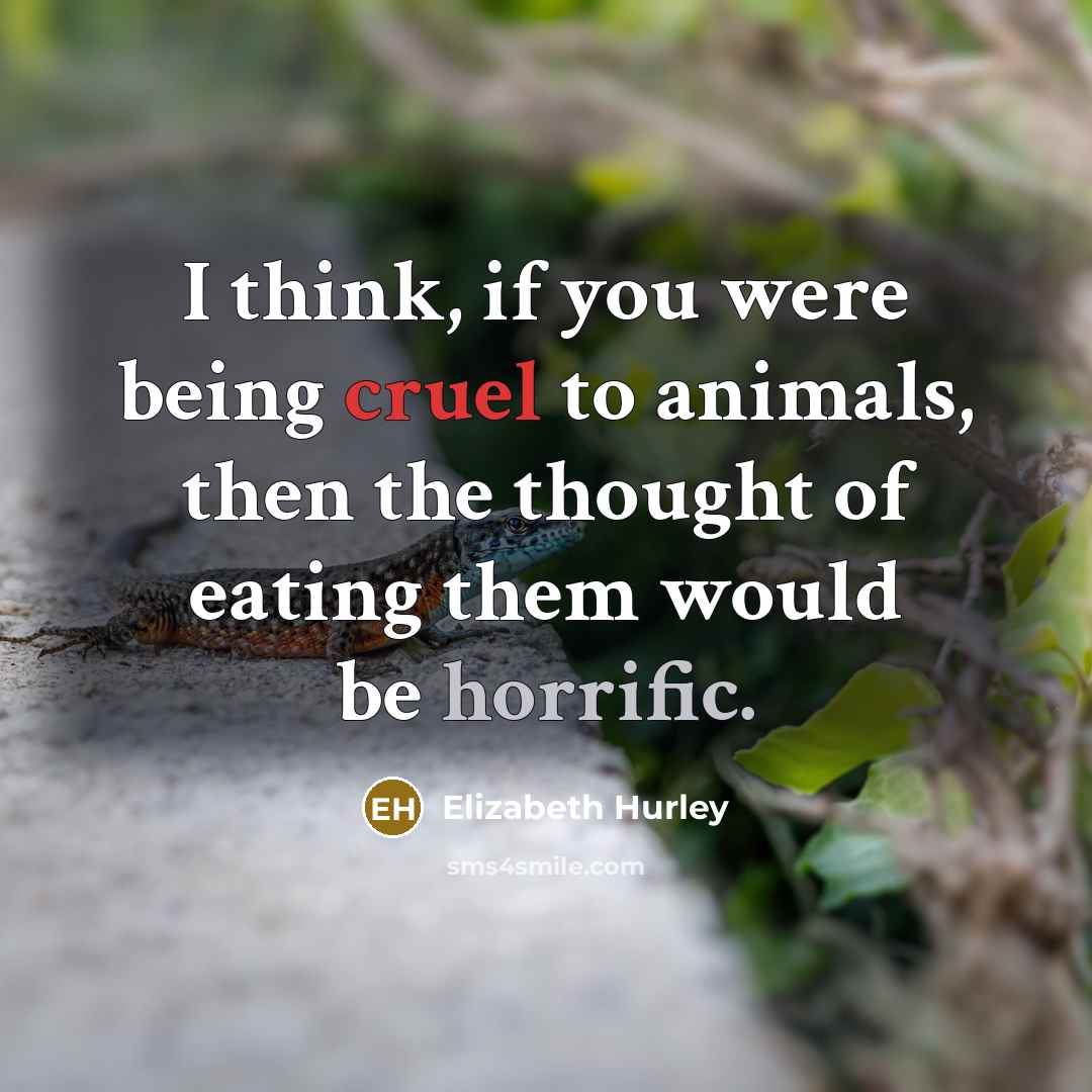 “I think, if you were being cruel to animals, then…” quote by Elizabeth Hurley