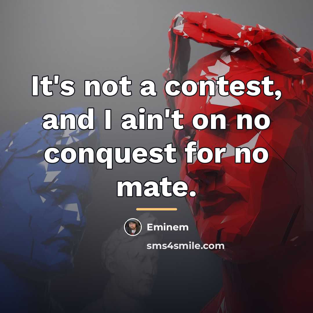 “It's not a contest, and I ain't on no conquest…” quote by Eminem