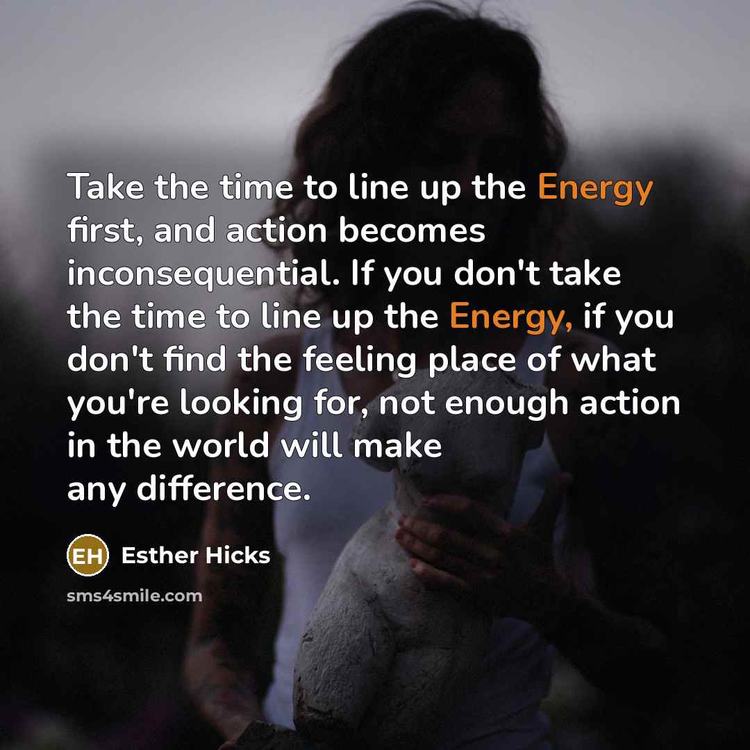 “Take the time to line up the Energy first, and…” quote by Esther Hicks