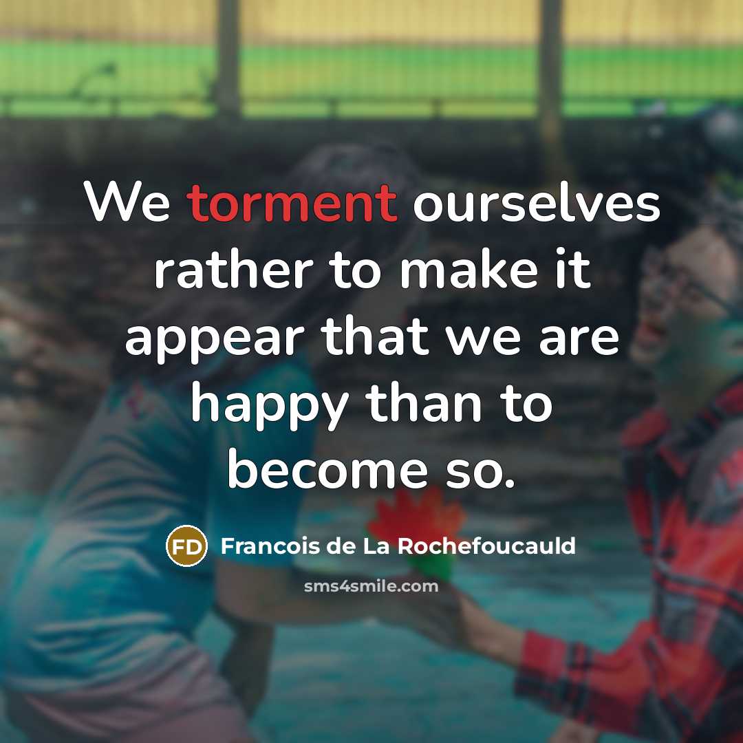 “We torment ourselves rather to make it appear that we…” quote by Francois de La Rochefoucauld