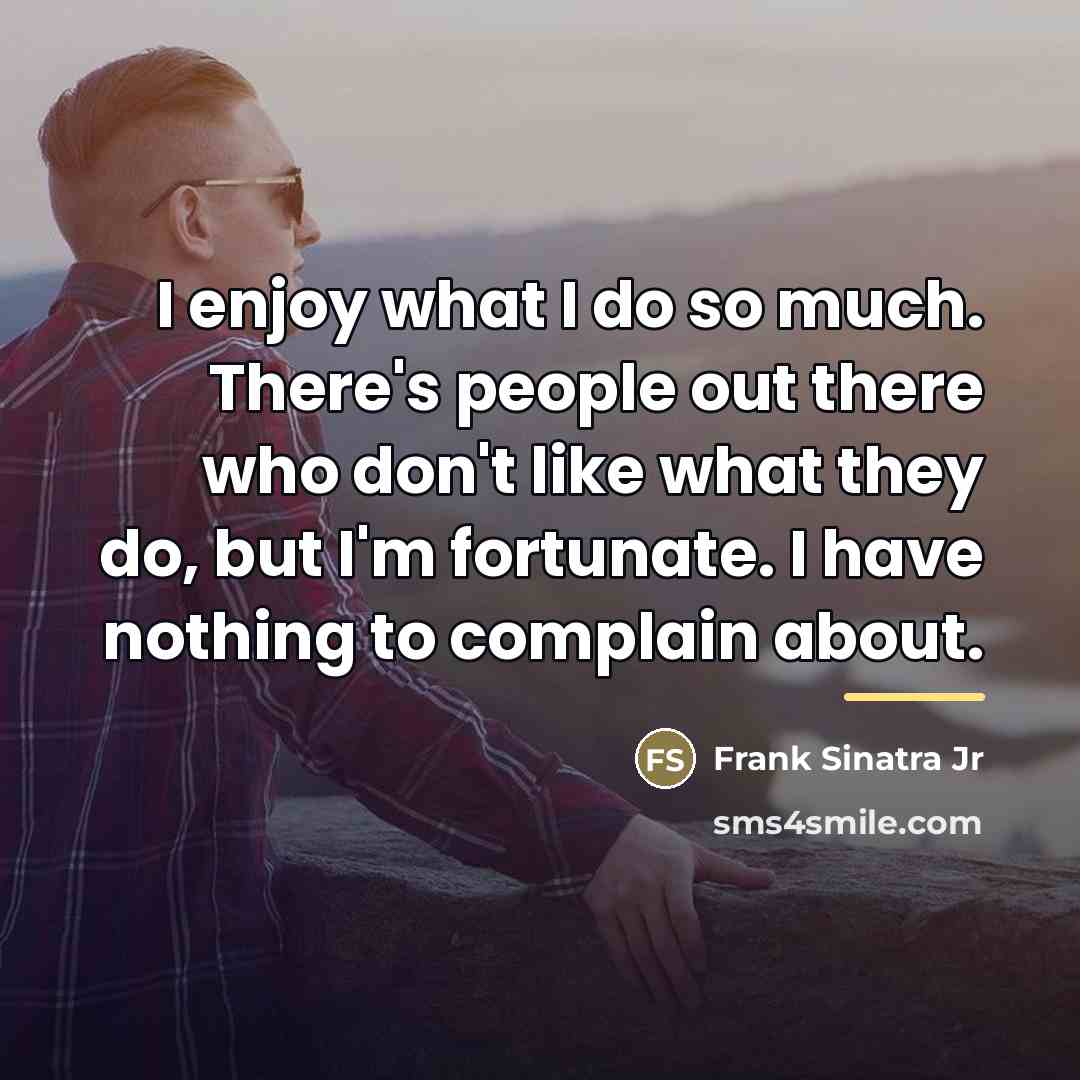 “I enjoy what I do so much. There's people out…” quote by Frank Sinatra Jr