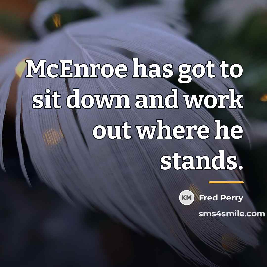 “McEnroe has got to sit down and work out where…” quote by Fred Perry