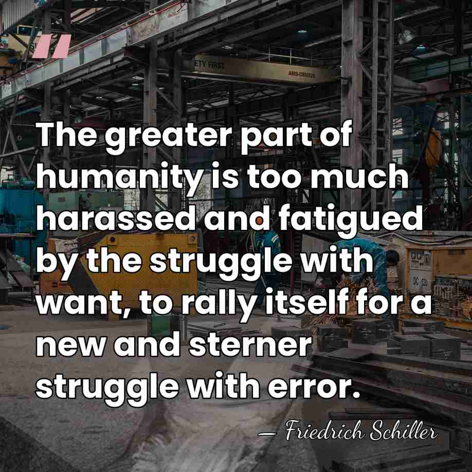 The greater part of humanity is too much harassed and fatigued by&hellip; - Friedrich Schiller