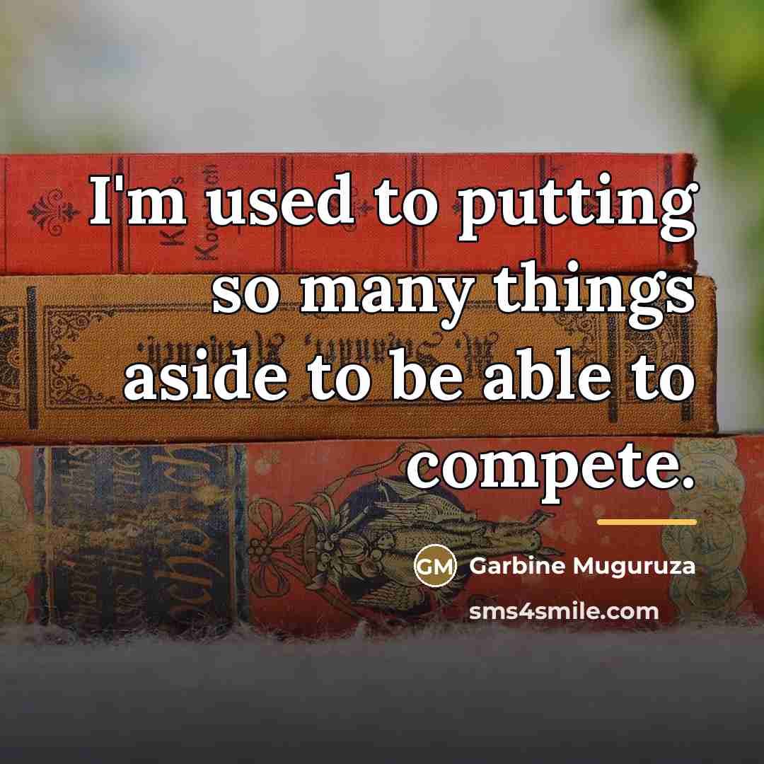 “I'm used to putting so many things aside to be…” quote by Garbine Muguruza