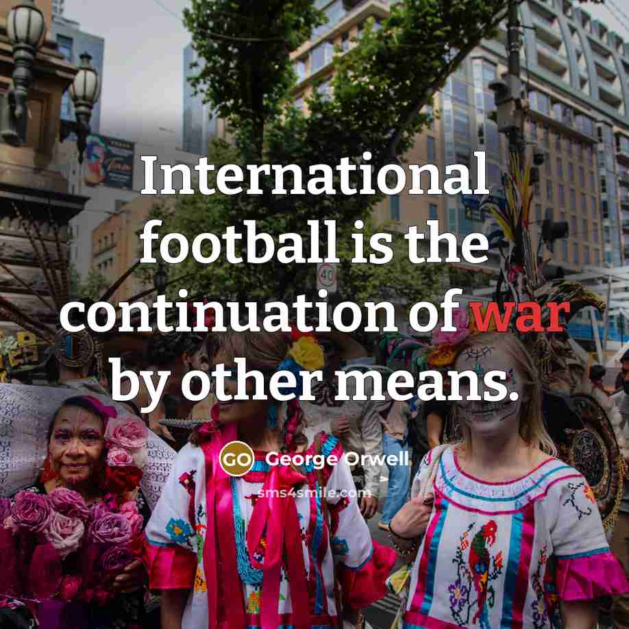 “International football is the continuation of war by other means.…” quote by George Orwell