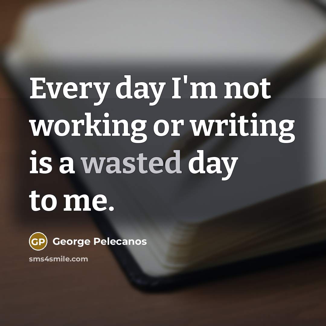 “Every day I'm not working or writing is a wasted…” quote by George Pelecanos