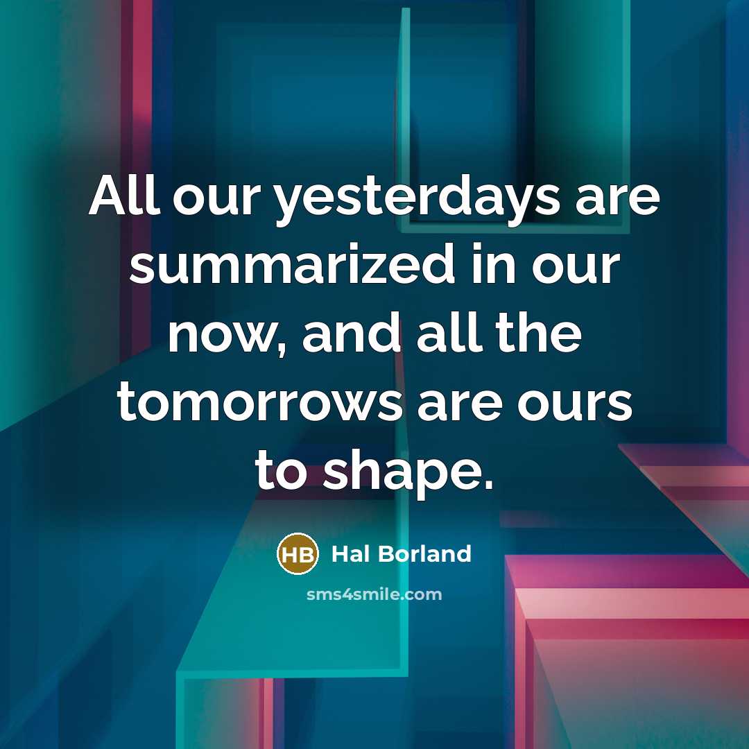 “All our yesterdays are summarized in our now, and all…” quote by Hal Borland