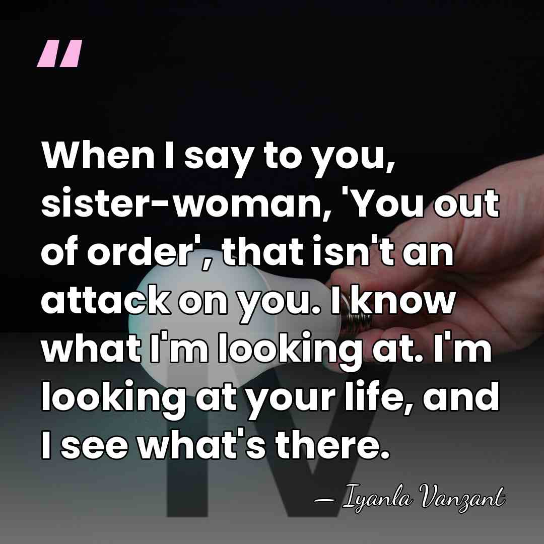 When I say to you, sister-woman, 'You out of order', that isn't&hellip; - Iyanla Vanzant