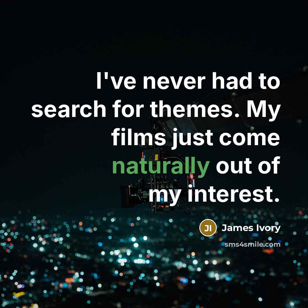 “I've never had to search for themes. My films just…” quote by James Ivory
