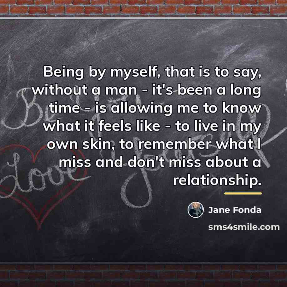 “Being by myself, that is to say, without a man…” quote by Jane Fonda