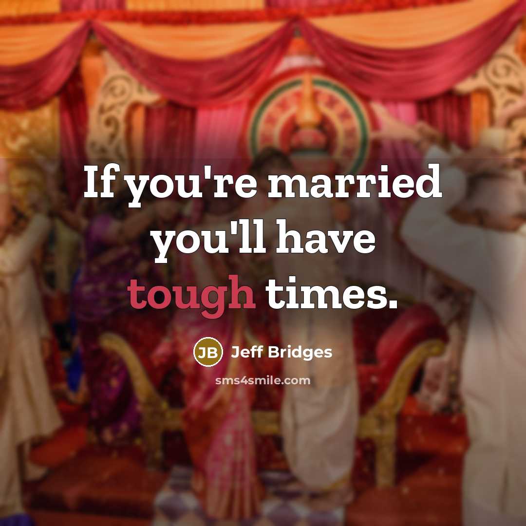 “If you're married you'll have tough times.…” quote by Jeff Bridges