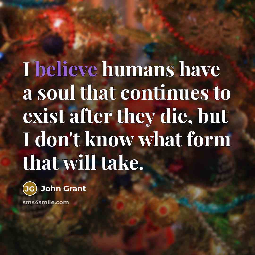 “I believe humans have a soul that continues to exist…” quote by John Grant