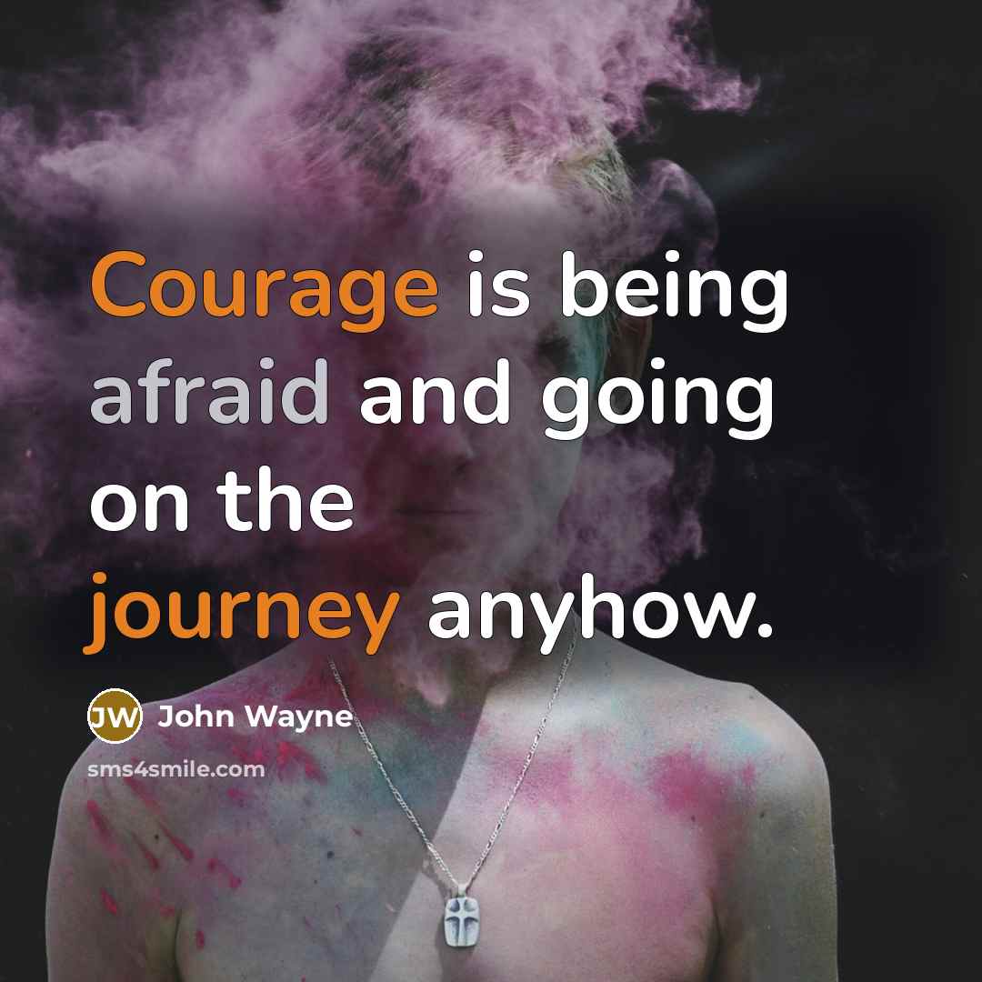 “Courage is being afraid and going on the journey anyhow.” quote by John Wayne