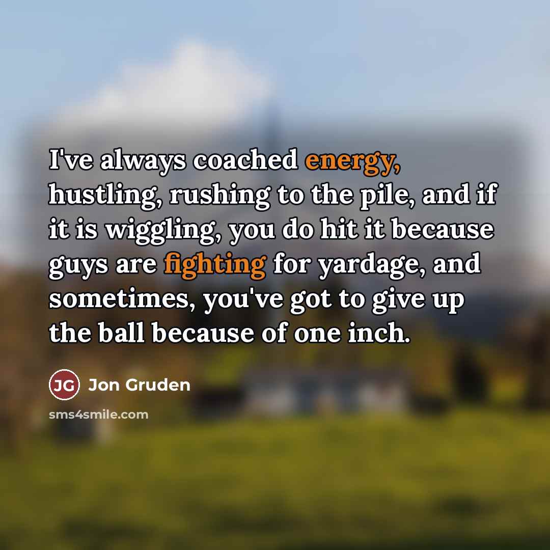 “I've always coached energy, hustling, rushing to the pile, and…” quote by Jon Gruden