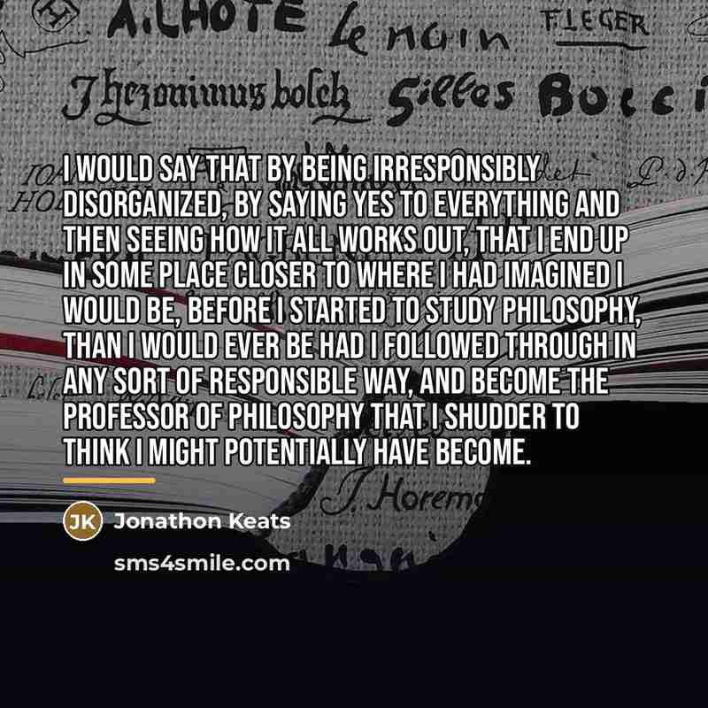 “I would say that by being irresponsibly disorganized, by saying…” quote by Jonathon Keats