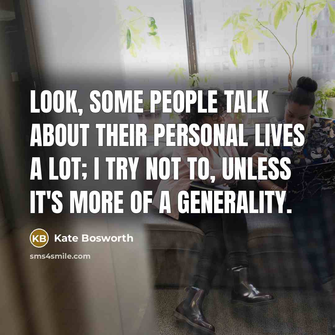 “Look, some people talk about their personal lives a lot; I try not to, unless it's more of a generality.” quote by Kate Bosworth