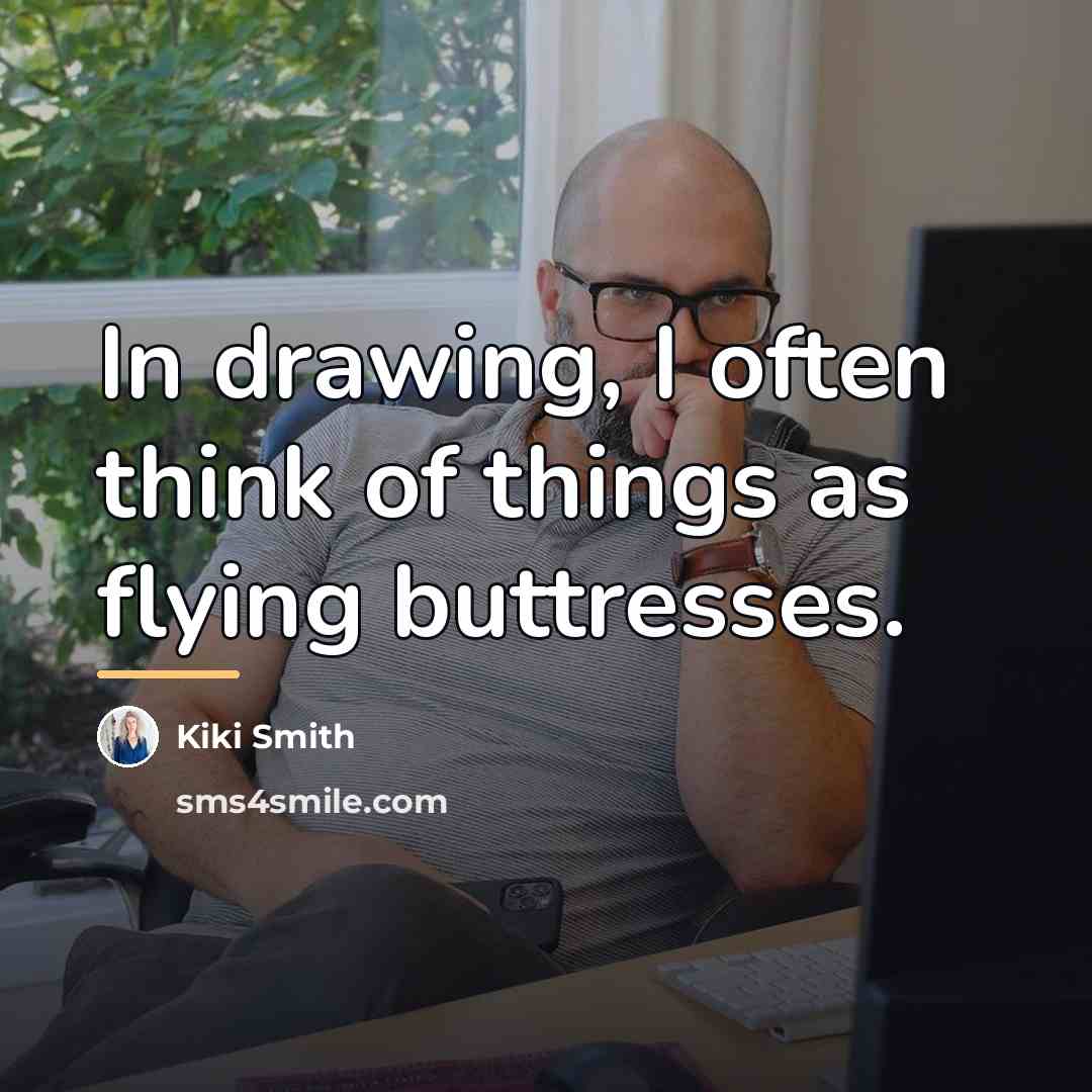 “In drawing, I often think of things as flying buttresses.…” quote by Kiki Smith