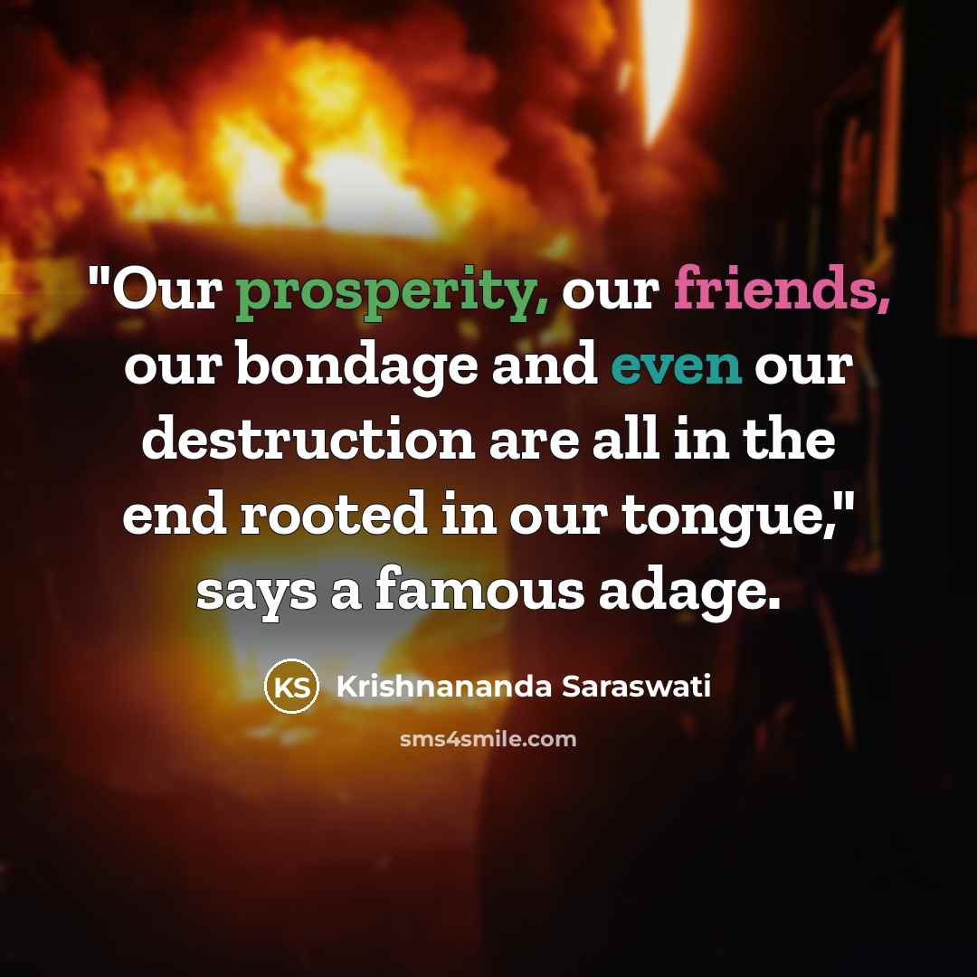 “"Our prosperity, our friends, our bondage and even our destruction are all in the end rooted in our tongue," says a famous adage.” quote by Krishnananda Saraswati
