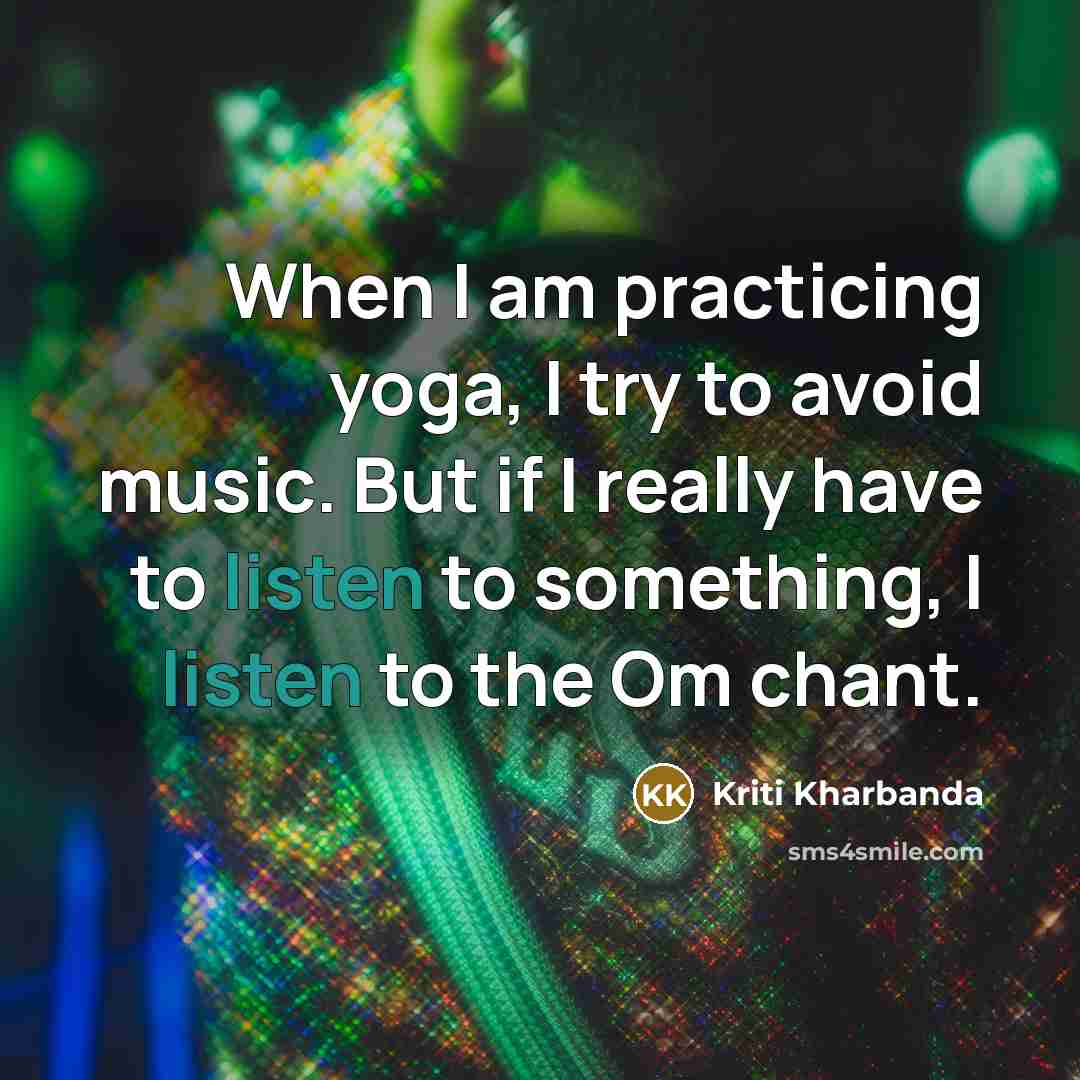 “When I am practicing yoga, I try to avoid music. But if I really have to listen to something, I listen to the Om chant.” quote by Kriti Kharbanda