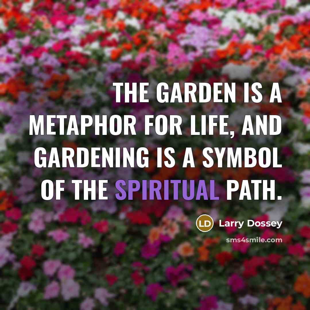 “The garden is a metaphor for life, and gardening is…” quote by Larry Dossey
