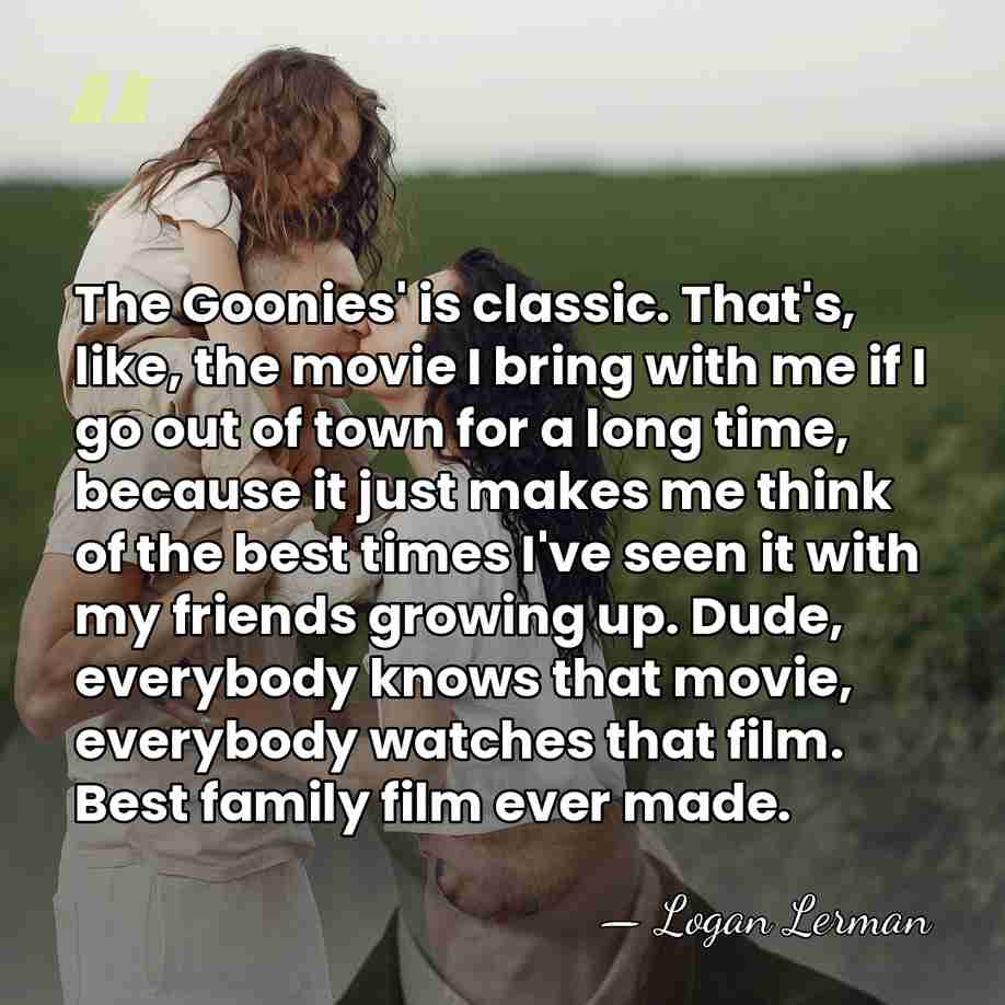 The Goonies' is classic. That's, like, the movie I bring with me&hellip; - Logan Lerman