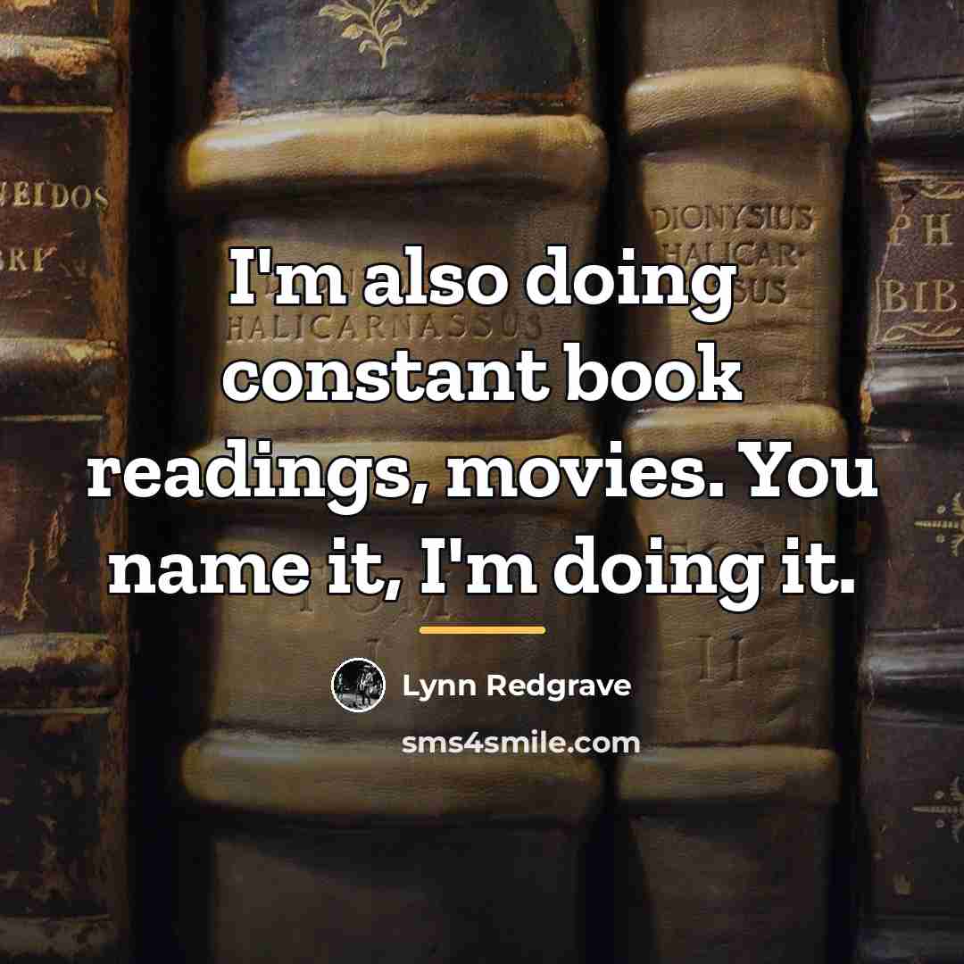 “I'm also doing constant book readings, movies. You name it,…” quote by Lynn Redgrave