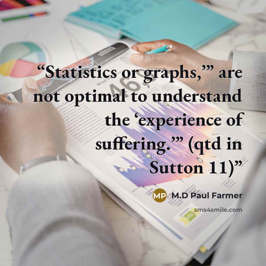 “Statistics or graphs,’” are not optimal to understand the ‘experience of suffering.’” (qtd in Sutton 11)” quote by M.D Paul Farmer