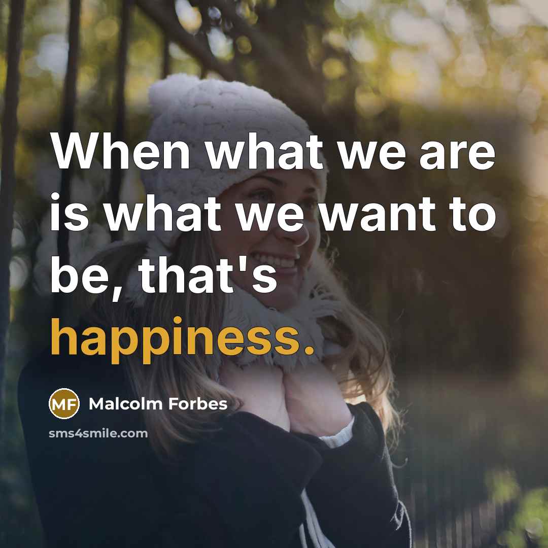 “When what we are is what we want to be,…” quote by Malcolm Forbes