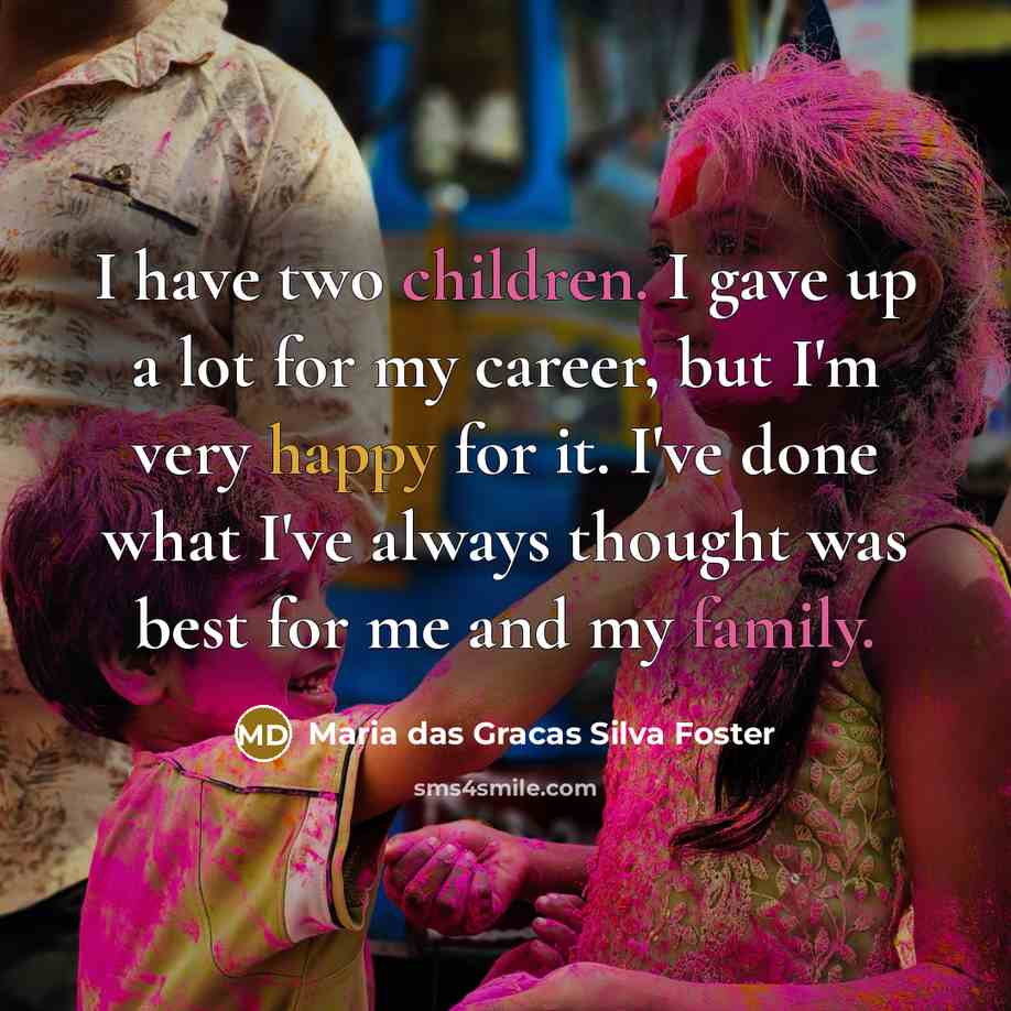 “I have two children. I gave up a lot for my career, but I'm very happy for it. I've done what I've always thought was best for me and my family.” quote by Maria das Gracas Silva Foster