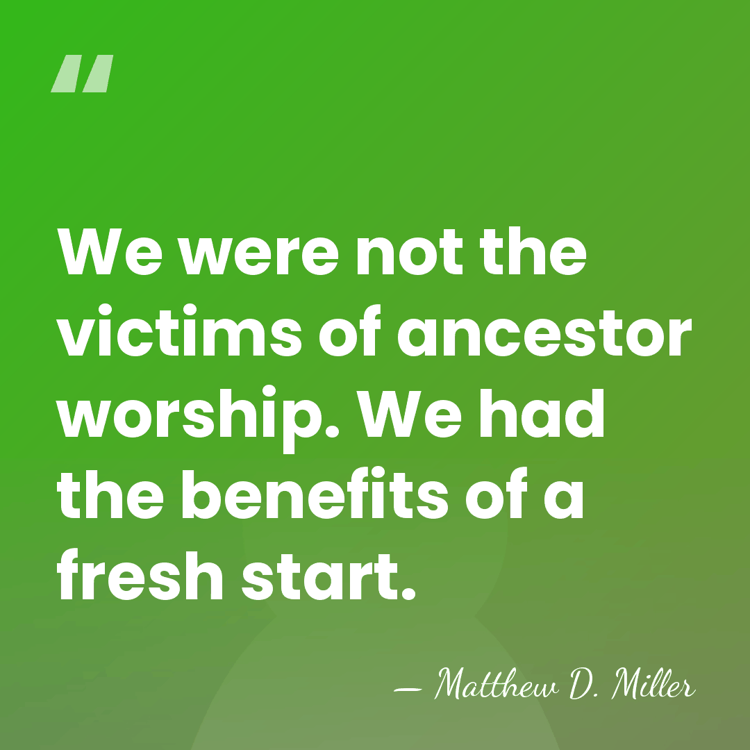 We were not the victims of ancestor worship. We had the benefits&hellip; - Matthew D. Miller