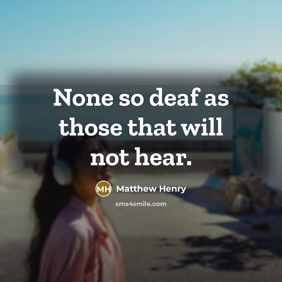 “None so deaf as those that will not hear.” quote by Matthew Henry