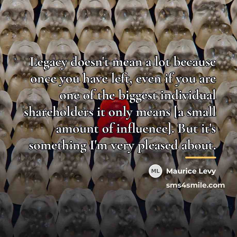 “Legacy doesn't mean a lot because once you have left,…” quote by Maurice Levy