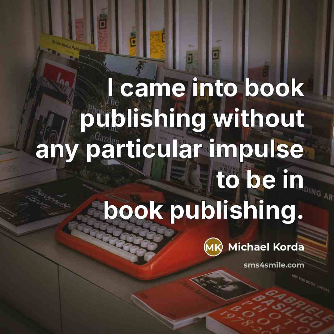 “I came into book publishing without any particular impulse to…” quote by Michael Korda