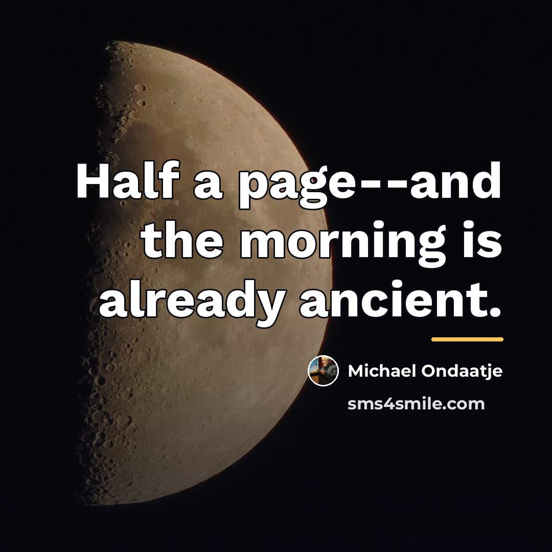 “Half a page--and the morning is already ancient.…” quote by Michael Ondaatje