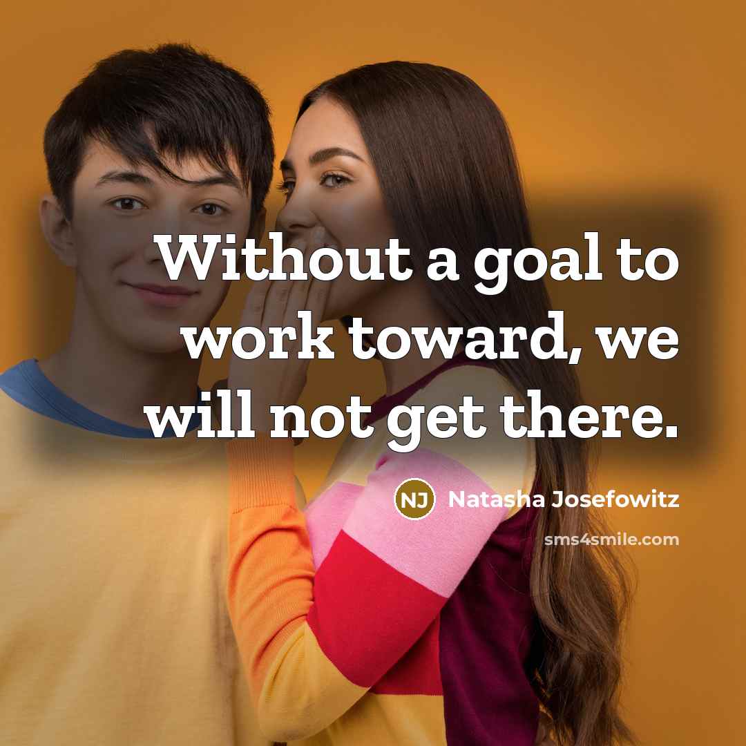 “Without a goal to work toward, we will not get…” quote by Natasha Josefowitz