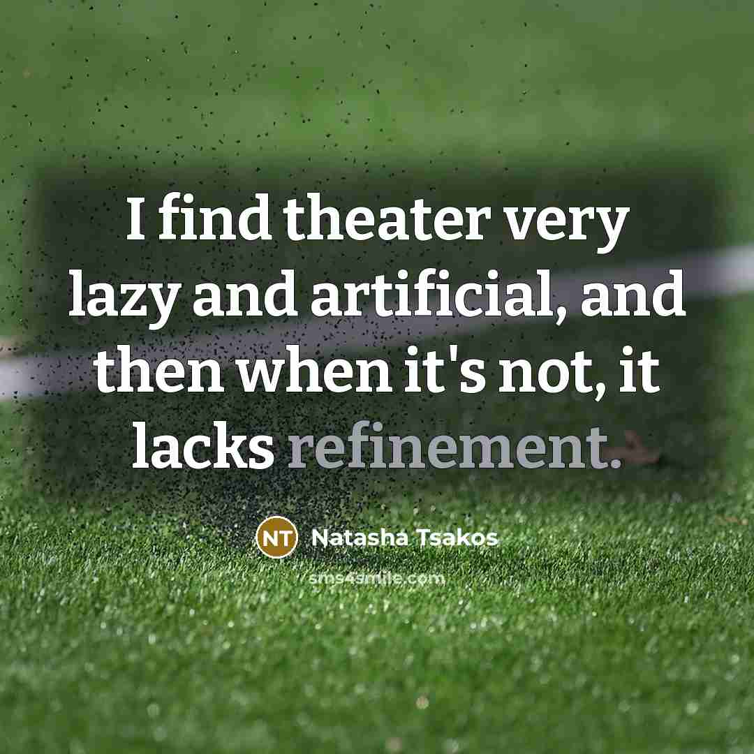 “I find theater very lazy and artificial, and then when…” quote by Natasha Tsakos
