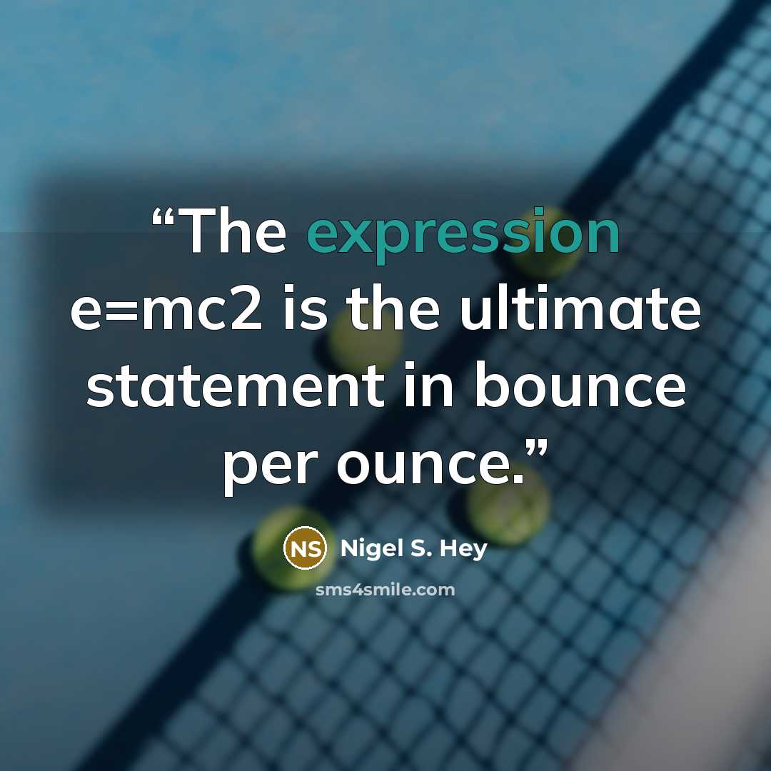 “The expression e=mc2 is the ultimate statement in bounce per ounce.” quote by Nigel S. Hey