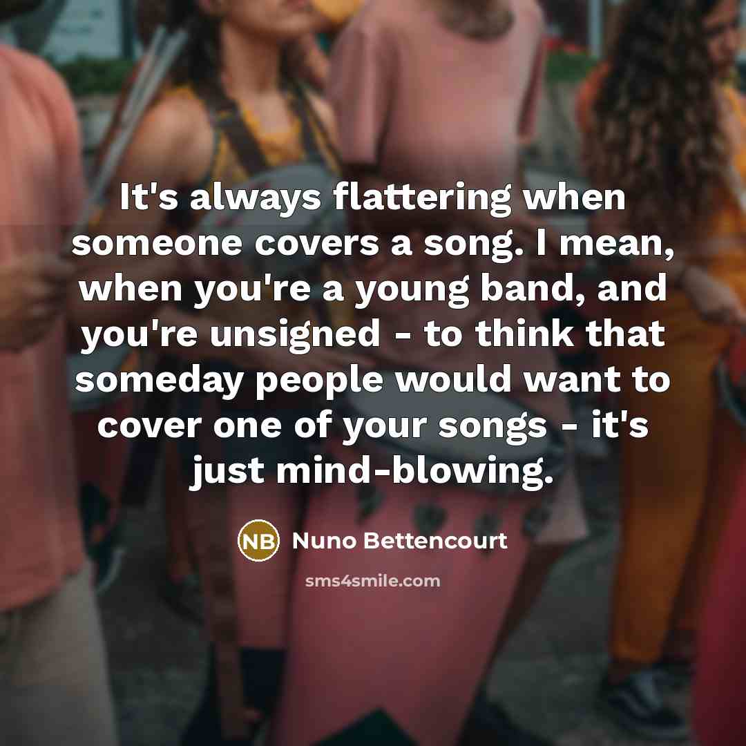 “It's always flattering when someone covers a song. I mean,…” quote by Nuno Bettencourt