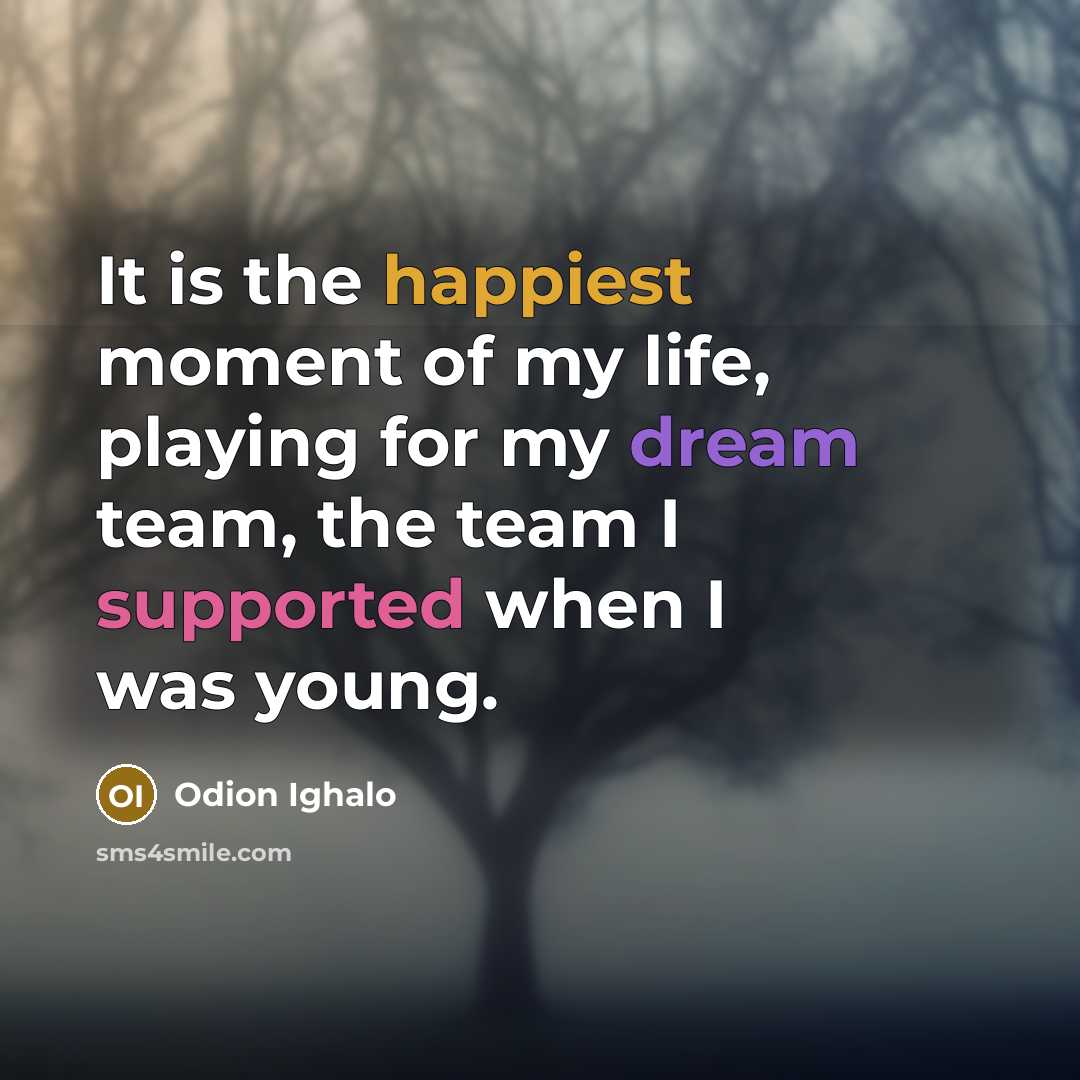 “It is the happiest moment of my life, playing for my dream team, the team I supported when I was young.” quote by Odion Ighalo